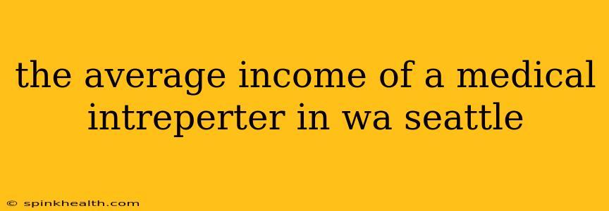 the average income of a medical intreperter in wa seattle