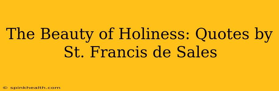 The Beauty of Holiness: Quotes by St. Francis de Sales