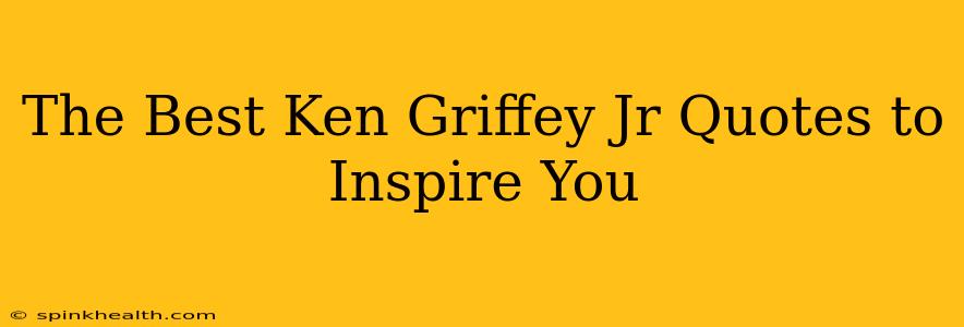 The Best Ken Griffey Jr Quotes to Inspire You