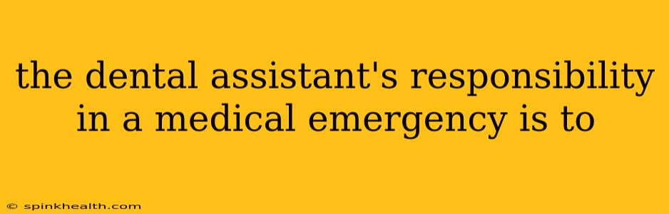 the dental assistant's responsibility in a medical emergency is to