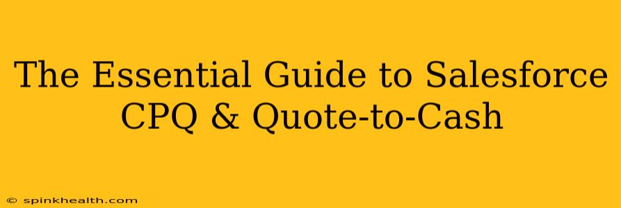 The Essential Guide to Salesforce CPQ & Quote-to-Cash
