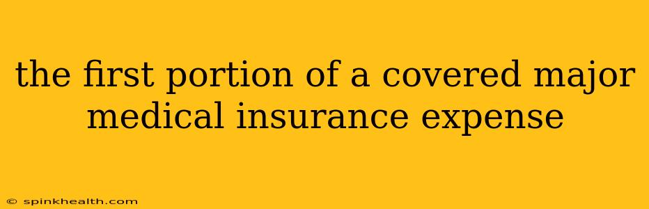 the first portion of a covered major medical insurance expense