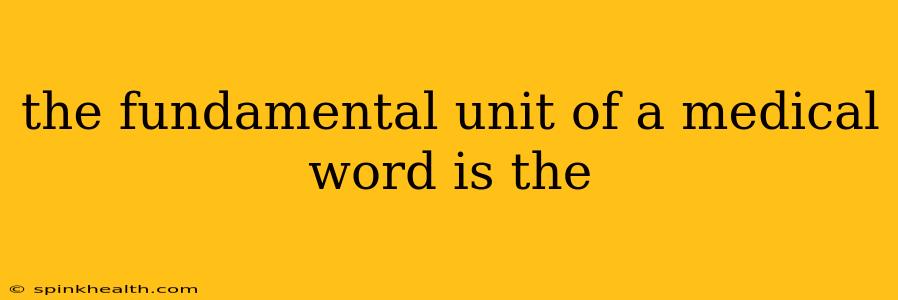 the fundamental unit of a medical word is the