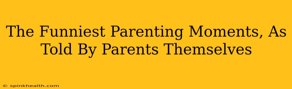The Funniest Parenting Moments, As Told By Parents Themselves