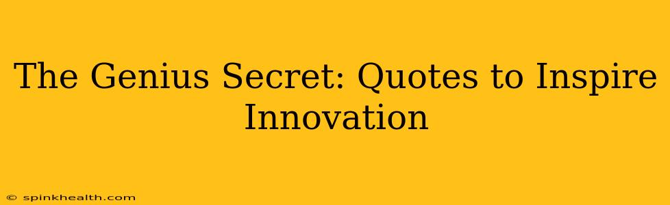 The Genius Secret: Quotes to Inspire Innovation