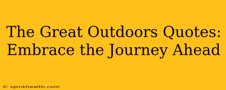 The Great Outdoors Quotes: Embrace the Journey Ahead