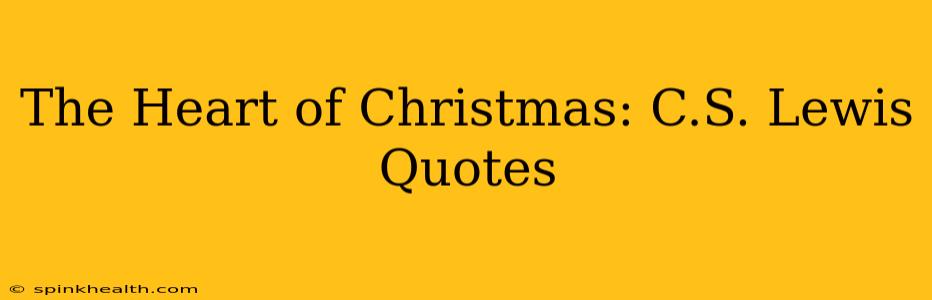 The Heart of Christmas: C.S. Lewis Quotes