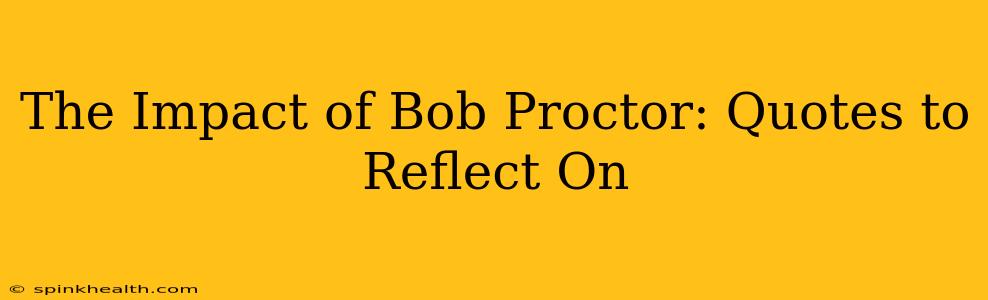 The Impact of Bob Proctor: Quotes to Reflect On