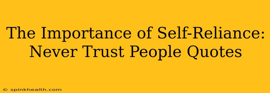 The Importance of Self-Reliance: Never Trust People Quotes