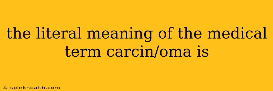 the literal meaning of the medical term carcin/oma is
