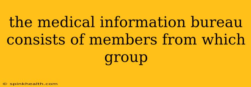 the medical information bureau consists of members from which group