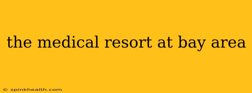 the medical resort at bay area