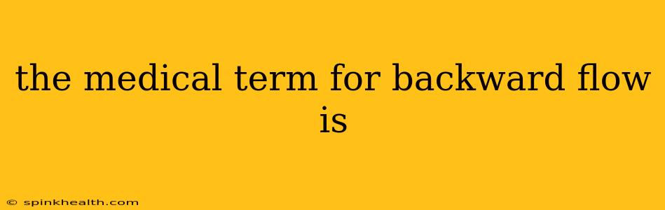 the medical term for backward flow is
