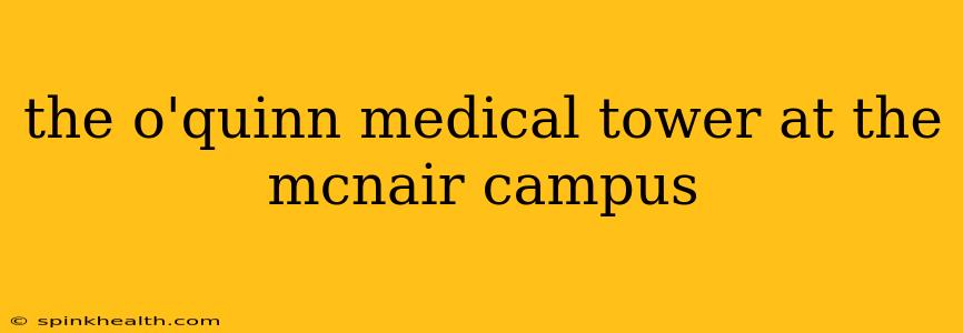 the o'quinn medical tower at the mcnair campus
