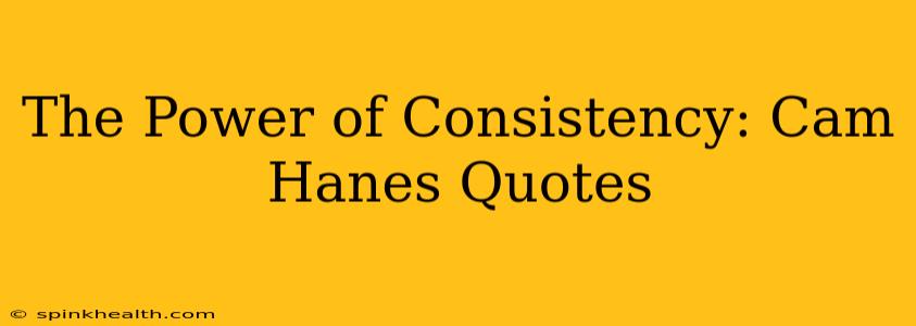 The Power of Consistency: Cam Hanes Quotes