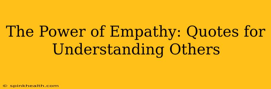 The Power of Empathy: Quotes for Understanding Others