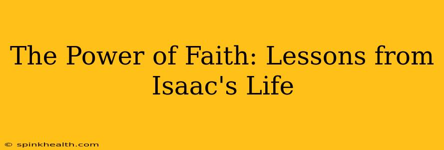 The Power of Faith: Lessons from Isaac's Life