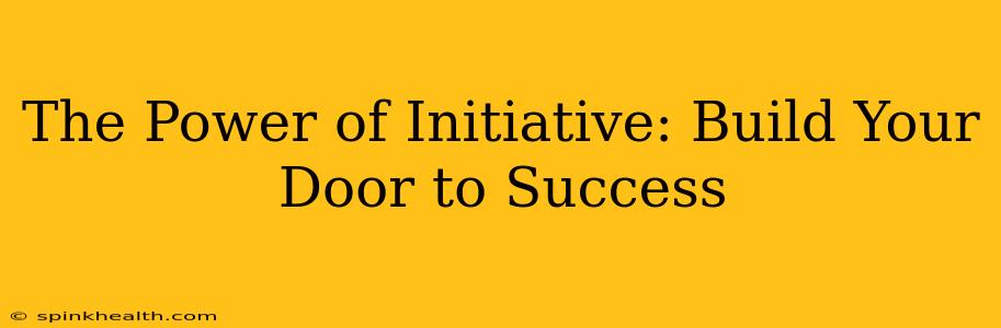 The Power of Initiative: Build Your Door to Success