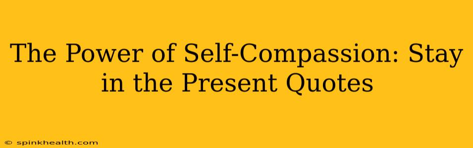 The Power of Self-Compassion: Stay in the Present Quotes