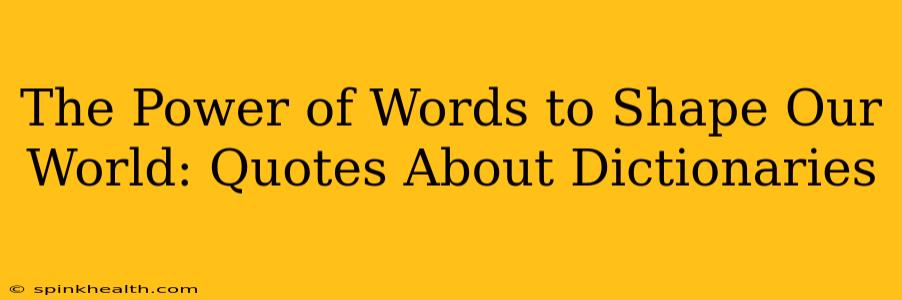 The Power of Words to Shape Our World: Quotes About Dictionaries