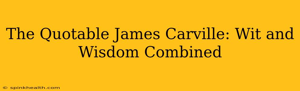 The Quotable James Carville: Wit and Wisdom Combined