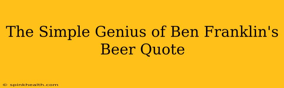 The Simple Genius of Ben Franklin's Beer Quote