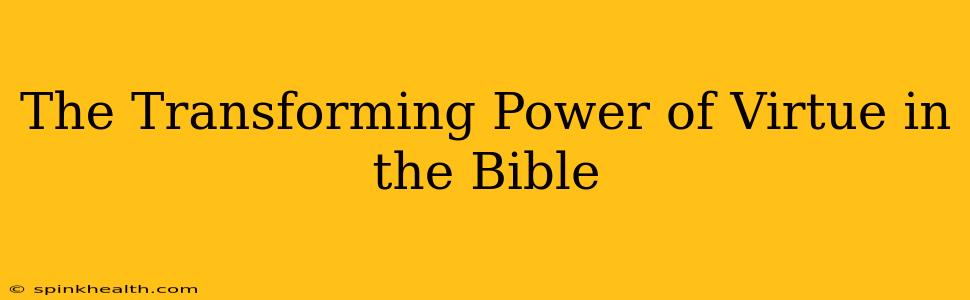 The Transforming Power of Virtue in the Bible