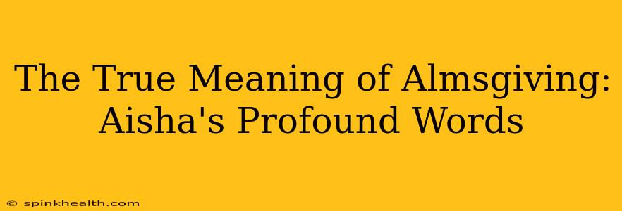 The True Meaning of Almsgiving: Aisha's Profound Words