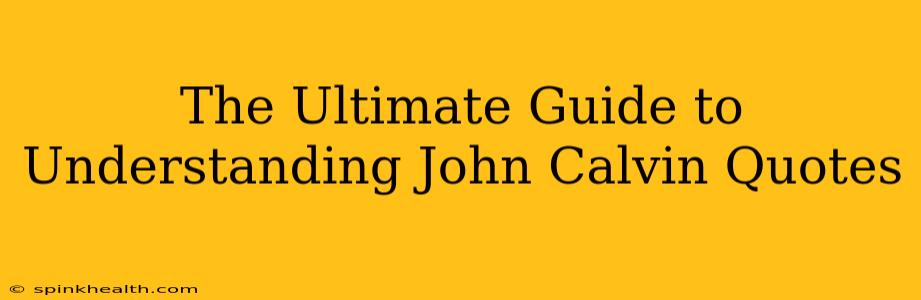 The Ultimate Guide to Understanding John Calvin Quotes