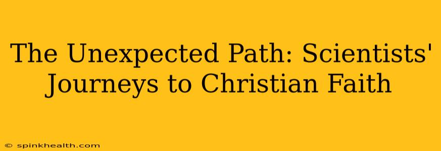 The Unexpected Path: Scientists' Journeys to Christian Faith