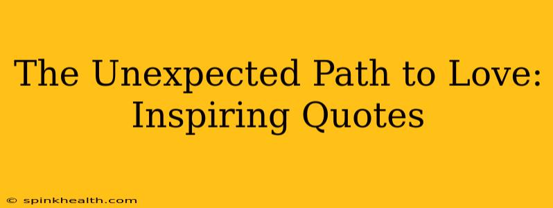 The Unexpected Path to Love: Inspiring Quotes