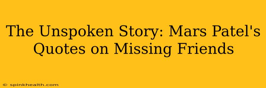 The Unspoken Story: Mars Patel's Quotes on Missing Friends