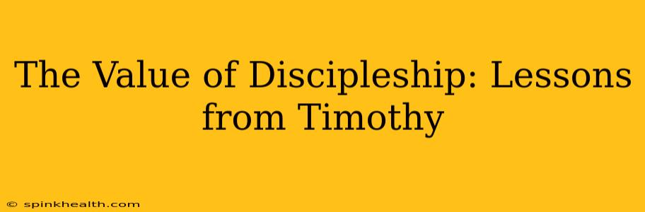 The Value of Discipleship: Lessons from Timothy