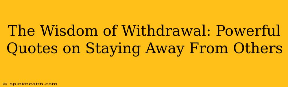 The Wisdom of Withdrawal: Powerful Quotes on Staying Away From Others
