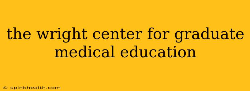 the wright center for graduate medical education