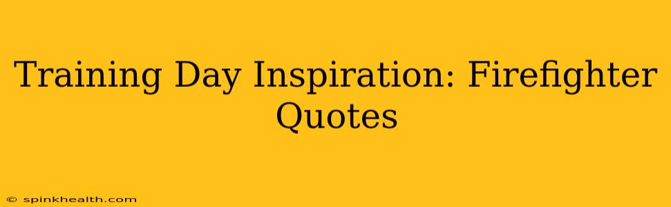 Training Day Inspiration: Firefighter Quotes