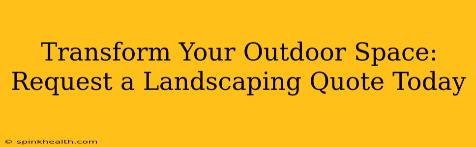 Transform Your Outdoor Space: Request a Landscaping Quote Today