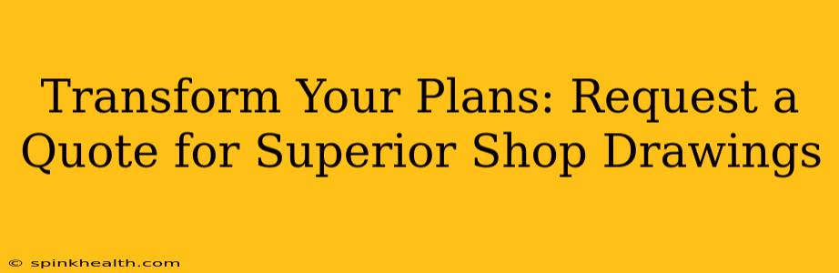 Transform Your Plans: Request a Quote for Superior Shop Drawings
