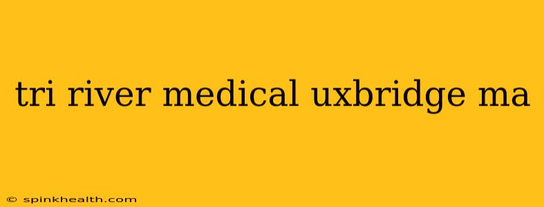 tri river medical uxbridge ma
