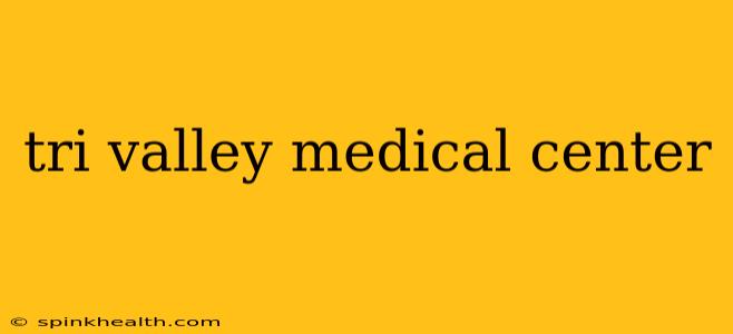 tri valley medical center