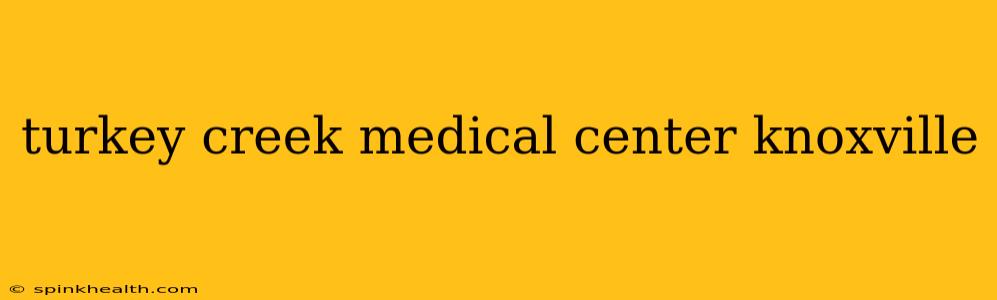 turkey creek medical center knoxville
