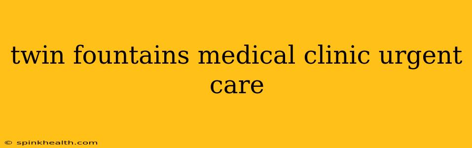 twin fountains medical clinic urgent care