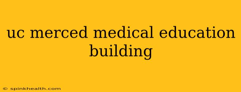 uc merced medical education building