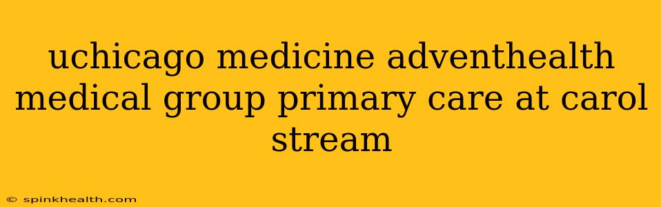 uchicago medicine adventhealth medical group primary care at carol stream