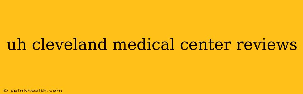 uh cleveland medical center reviews