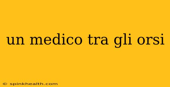un medico tra gli orsi