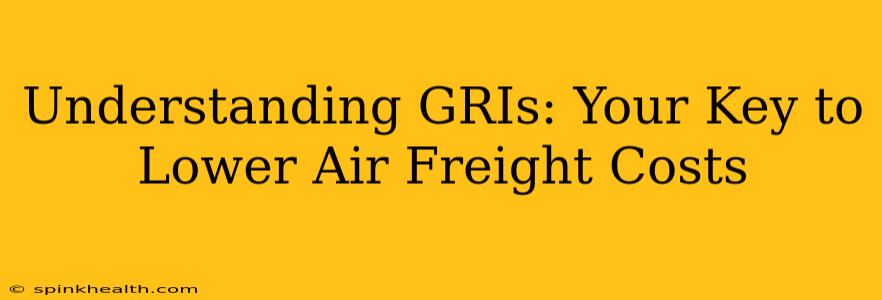Understanding GRIs: Your Key to Lower Air Freight Costs
