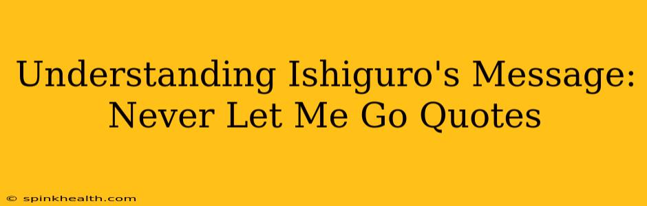 Understanding Ishiguro's Message: Never Let Me Go Quotes