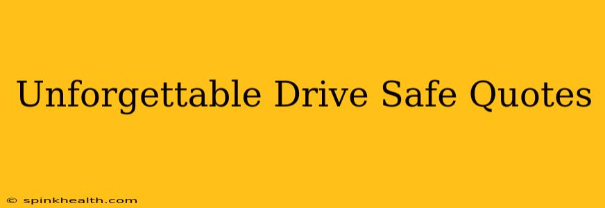 Unforgettable Drive Safe Quotes