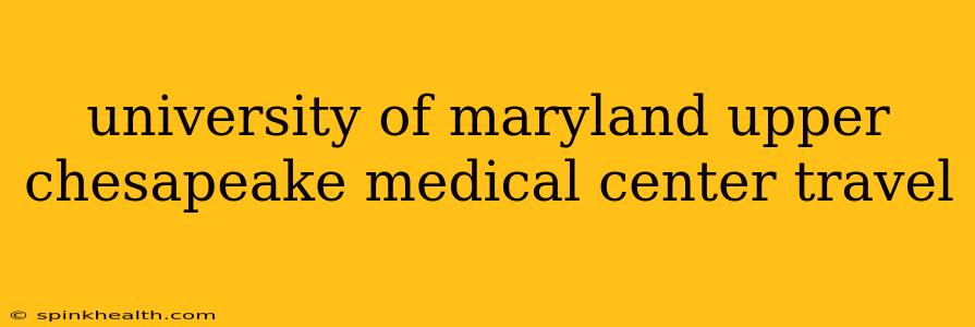 university of maryland upper chesapeake medical center travel